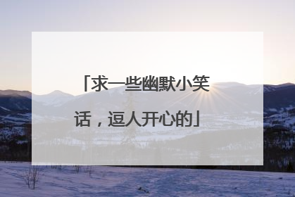 求一些幽默小笑话,逗人开心的
