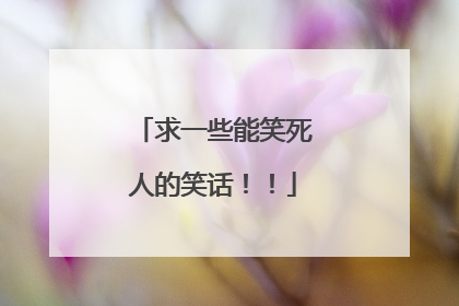 求一些能笑死人的笑话!!