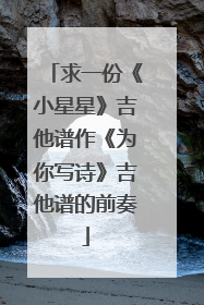 求一份《小星星》吉他谱作《为你写诗》吉他谱的前奏