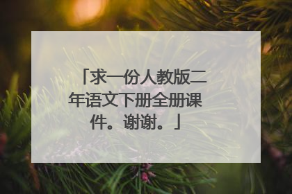 求一份人教版二年语文下册全册课件。谢谢。