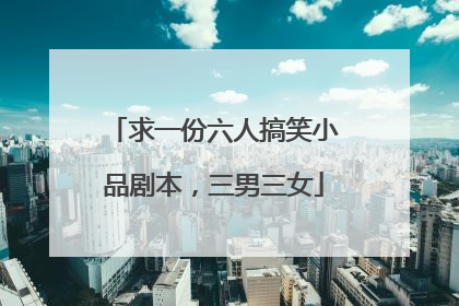 求一份六人搞笑小品剧本,三男三女