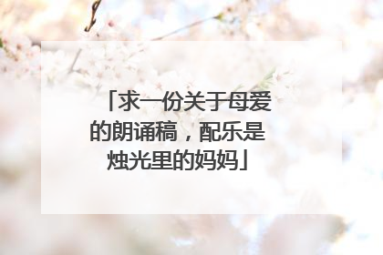 求一份关于母爱的朗诵稿，配乐是烛光里的妈妈