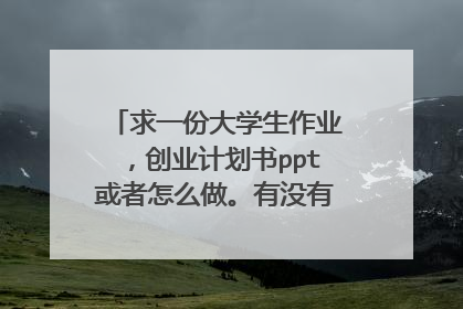 求一份大学生作业,创业计划书ppt或者怎么做。有没有大神教一下?