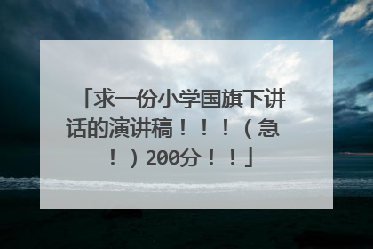 求一份小学国旗下讲话的演讲稿！！！（急！）200分！！