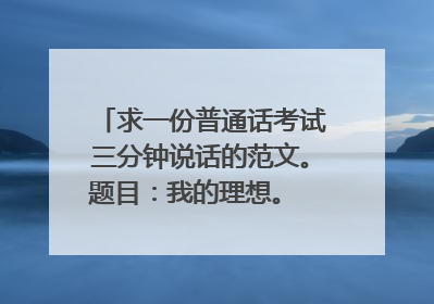 求一份普通话考试三分钟说话的范文。题目:我的理想。 内容围绕想当警察来写。 谢谢了 !