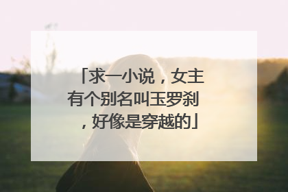 求一小说，女主有个别名叫玉罗刹，好像是穿越的