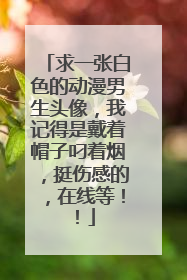 求一张白色的动漫男生头像,我记得是戴着帽子叼着烟,挺伤感的,在线等!!