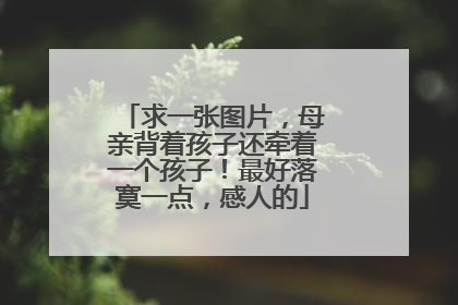 求一张图片,母亲背着孩子还牵着一个孩子!最好落寞一点,感人的