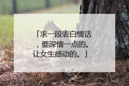 求一段表白情话,要深情一点的。让女生感动的。