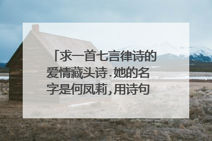 求一首七言律诗的爱情藏头诗.她的名字是何凤莉,用诗句表达我对她的爱慕之意 ,谢谢!