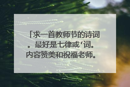 求一首教师节的诗词。最好是七律或‘词。内容赞美和祝福老师。押韵!押韵!