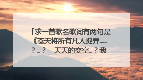 求一首歌名歌词有两句是《苍天将所有凡人捉弄……？…？一天天的变空…？我就知这么多了（粤）