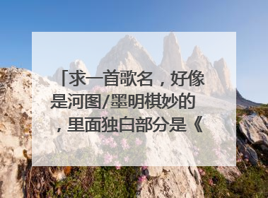 求一首歌名,好像是河图/墨明棋妙的,里面独白部分是《东邪西毒》台词,有人知道吗?