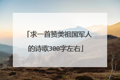 求一首赞美祖国军人的诗歌300字左右