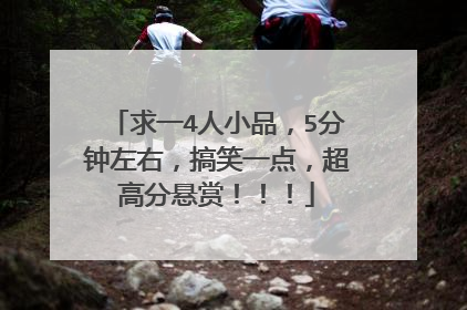 求一4人小品,5分钟左右,搞笑一点,超高分悬赏!!!