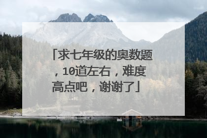 求七年级的奥数题,10道左右,难度高点吧,谢谢了