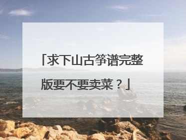 求下山古筝谱完整版要不要卖菜?
