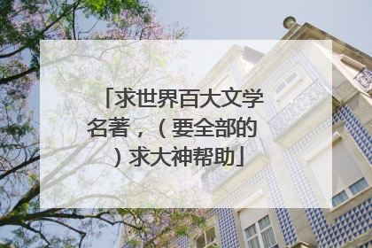 求世界百大文学名著，（要全部的）求大神帮助