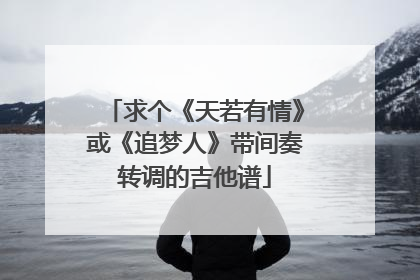 求个《天若有情》或《追梦人》带间奏转调的吉他谱
