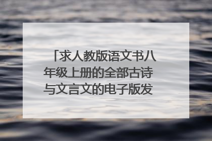 求人教版语文书八年级上册的全部古诗与文言文的电子版发到这里来。谢谢。