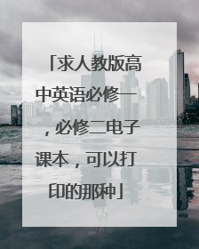 求人教版高中英语必修一,必修二电子课本,可以打印的那种