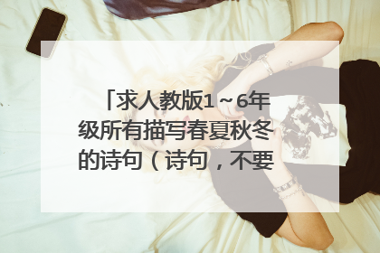 求人教版1～6年级所有描写春夏秋冬的诗句（诗句，不要整首，全部！很急，感谢大家！）