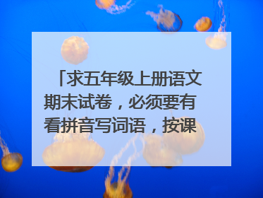 求五年级上册语文期末试卷,必须要有看拼音写词语,按课文内容填空,阅读和作文,其他的也填上几个。