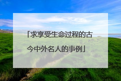 求享受生命过程的古今中外名人的事例