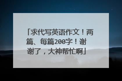 求代写英语作文！两篇、每篇200字！谢谢了，大神帮忙啊