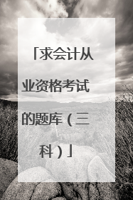 求会计从业资格考试的题库（三科）