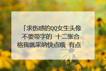 求伤感的QQ女生头像 不要带字的 十二张合格我就采纳快点哦 有点严厉 下面是例子