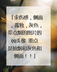 求伤感,侧面,孤独,灰色,带点烟的图片的QQ头像 重点是抽烟和灰色和侧面!!