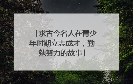 求古今名人在青少年时期立志成才,勤勉努力的故事