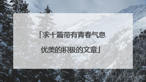 求十篇带有青春气息 优美的积极的文章