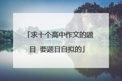 求十个高中作文的题目 要题目自拟的