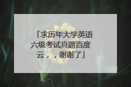 求历年大学英语六级考试真题百度云,,谢谢了