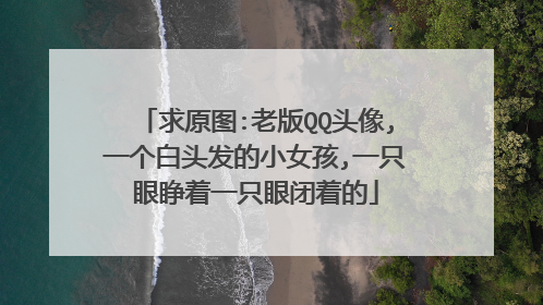 求原图:老版QQ头像,一个白头发的小女孩,一只眼睁着一只眼闭着的