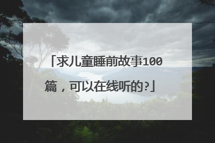 求儿童睡前故事100篇,可以在线听的?