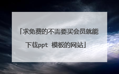 求免费的不需要买会员就能下载ppt 模板的网站