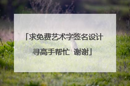求免费艺术字签名设计 寻高手帮忙 谢谢