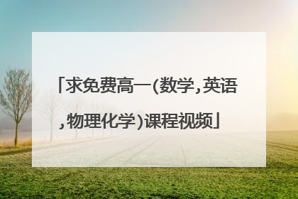 求免费高一(数学,英语,物理化学)课程视频