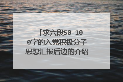 求六段50-100字的入党积极分子思想汇报后边的介绍人评语 急急急