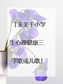 求关于小学生心理健康三字歌或儿歌