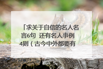 求关于自信的名人名言6句 还有名人事例4则（古今中外都要有）每则200字左右