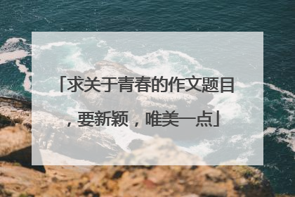 求关于青春的作文题目,要新颖,唯美一点