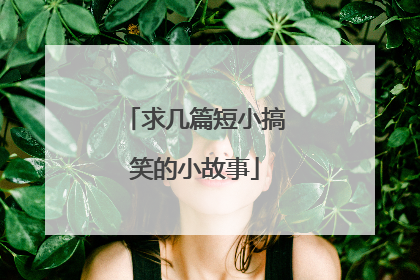 求几篇短小搞笑的小故事