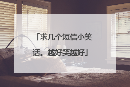 求几个短信小笑话。越好笑越好