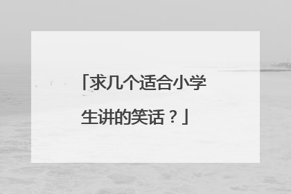 求几个适合小学生讲的笑话?