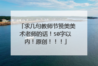 求几句教师节赞美美术老师的话！50字以内！原创！！！