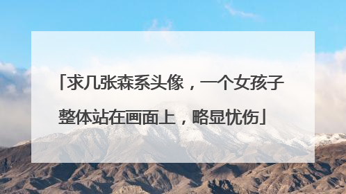 求几张森系头像，一个女孩子整体站在画面上，略显忧伤